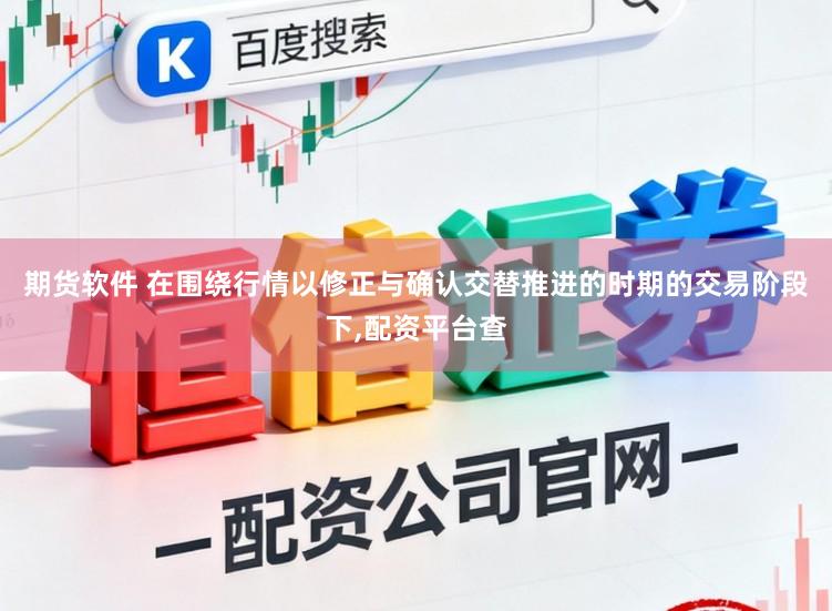 期货软件 在围绕行情以修正与确认交替推进的时期的交易阶段下，配资平台查