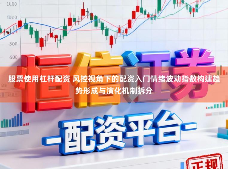 股票使用杠杆配资 风控视角下的配资入门情绪波动指数构建趋势形成与演化机制拆分