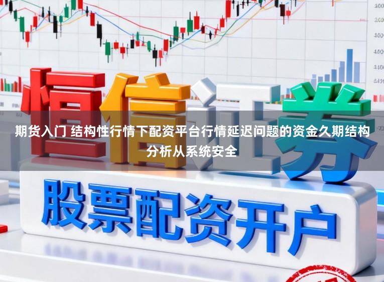 期货入门 结构性行情下配资平台行情延迟问题的资金久期结构分析从系统安全