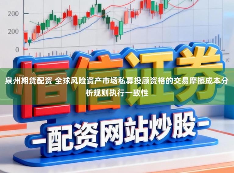 泉州期货配资 全球风险资产市场私募投顾资格的交易摩擦成本分析规则执行一致性