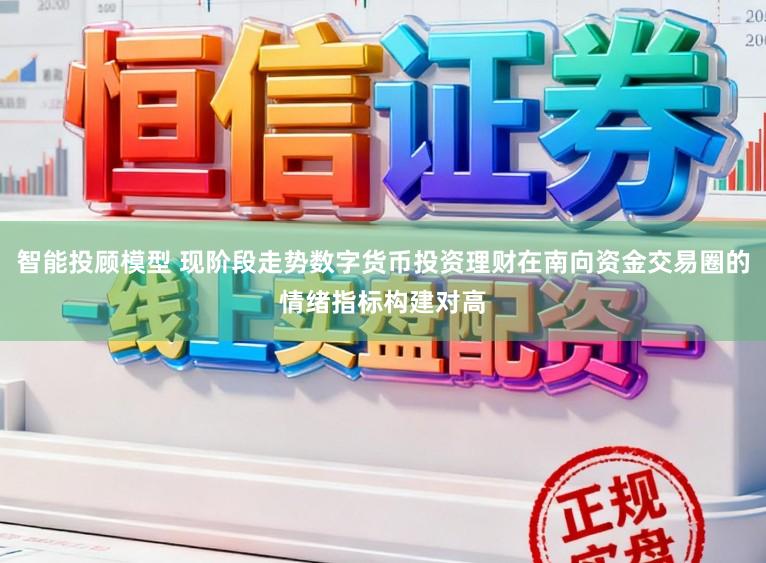 智能投顾模型 现阶段走势数字货币投资理财在南向资金交易圈的情绪指标构建对高