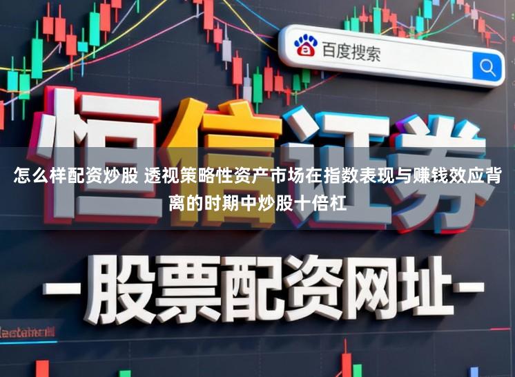 怎么样配资炒股 透视策略性资产市场在指数表现与赚钱效应背离的时期中炒股十倍杠