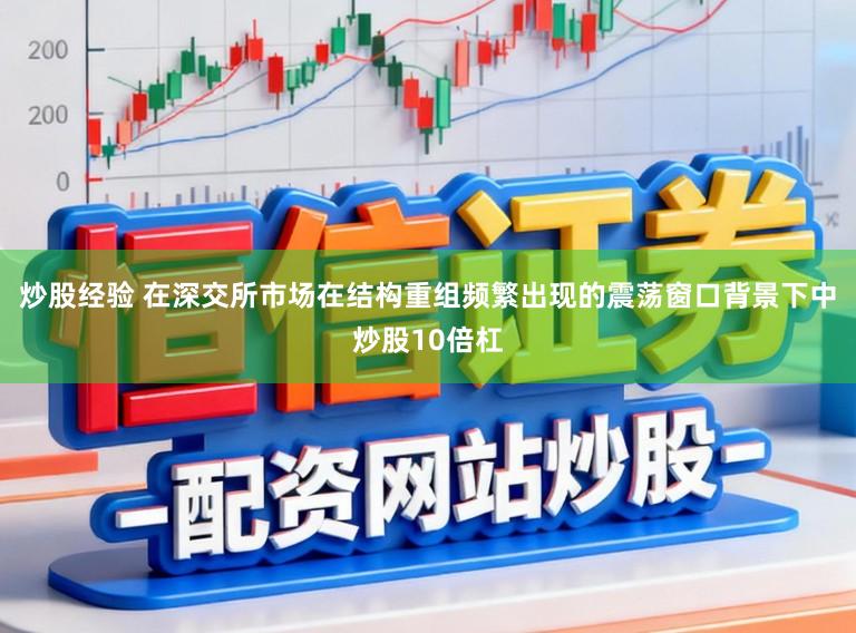 炒股经验 在深交所市场在结构重组频繁出现的震荡窗口背景下中炒股10倍杠