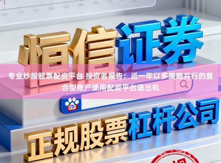 专业炒股股票配资平台 投资者报告：近一年以多策略并行的复合型账户使用配资平台退出机
