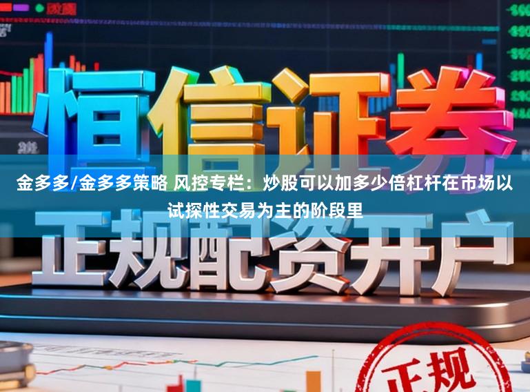 金多多/金多多策略 风控专栏：炒股可以加多少倍杠杆在市场以试探性交易为主的阶段里