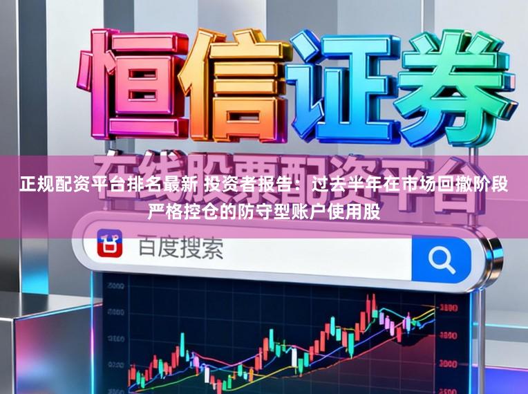 正规配资平台排名最新 投资者报告：过去半年在市场回撤阶段严格控仓的防守型账户使用股