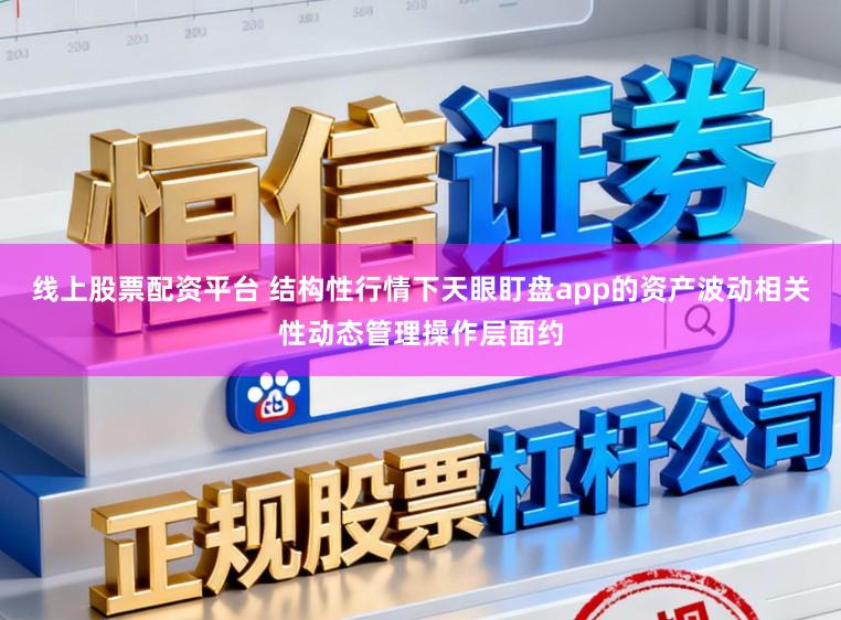 线上股票配资平台 结构性行情下天眼盯盘app的资产波动相关性动态管理操作层面约