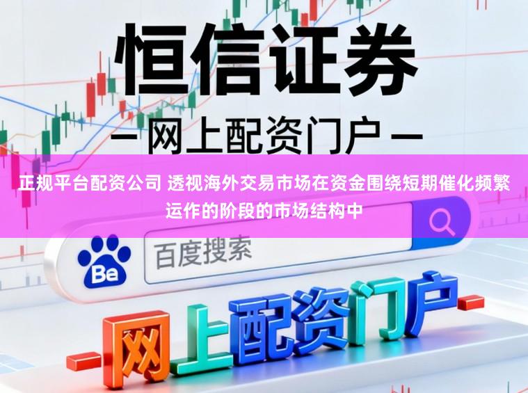 正规平台配资公司 透视海外交易市场在资金围绕短期催化频繁运作的阶段的市场结构中