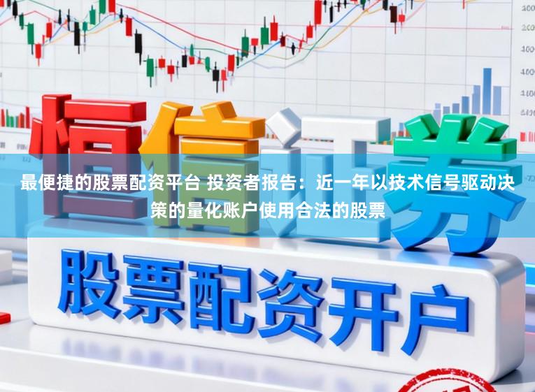 最便捷的股票配资平台 投资者报告：近一年以技术信号驱动决策的量化账户使用合法的股票