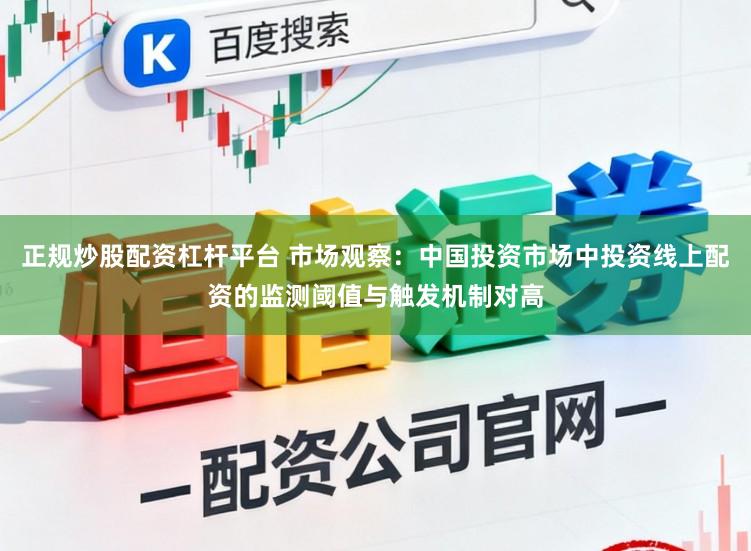 正规炒股配资杠杆平台 市场观察：中国投资市场中投资线上配资的监测阈值与触发机制对高