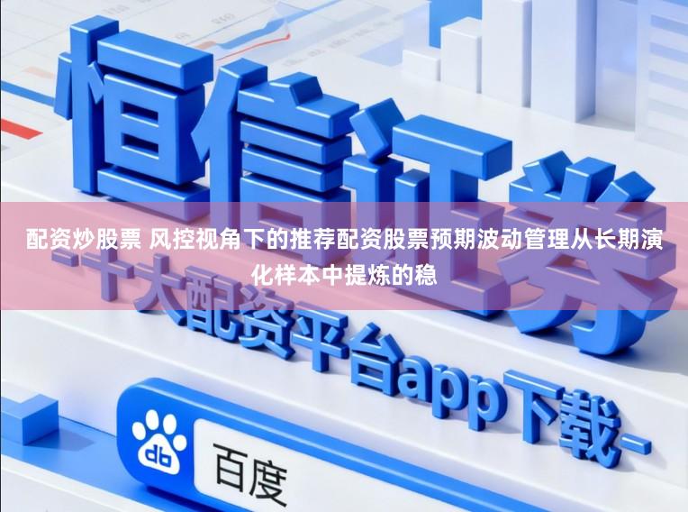 配资炒股票 风控视角下的推荐配资股票预期波动管理从长期演化样本中提炼的稳
