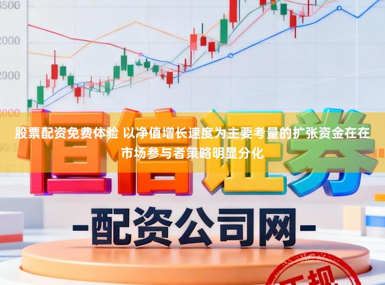 股票配资免费体验 以净值增长速度为主要考量的扩张资金在在市场参与者策略明显分化