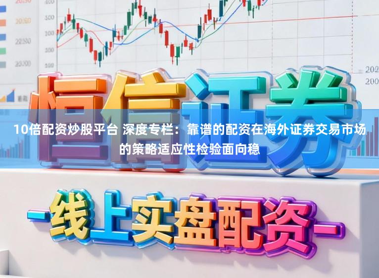10倍配资炒股平台 深度专栏：靠谱的配资在海外证券交易市场的策略适应性检验面向稳