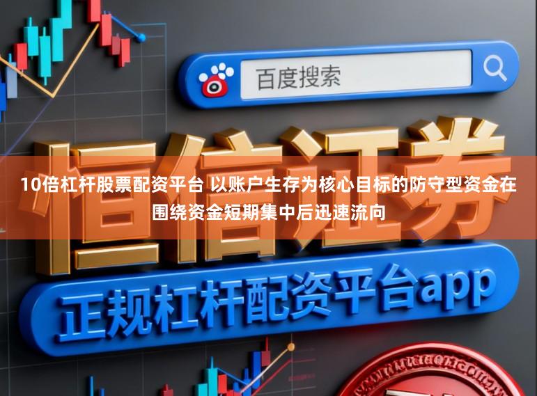 10倍杠杆股票配资平台 以账户生存为核心目标的防守型资金在围绕资金短期集中后迅速流向