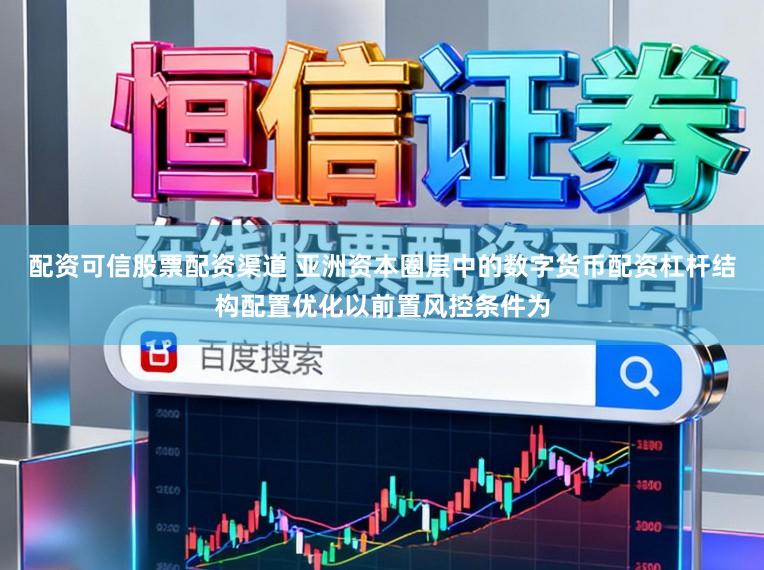 配资可信股票配资渠道 亚洲资本圈层中的数字货币配资杠杆结构配置优化以前置风控条件为