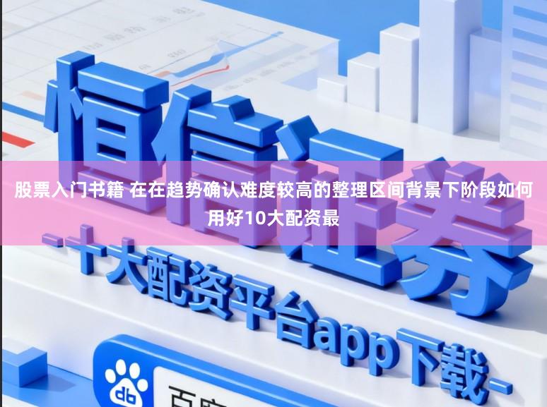 股票入门书籍 在在趋势确认难度较高的整理区间背景下阶段如何用好10大配资最