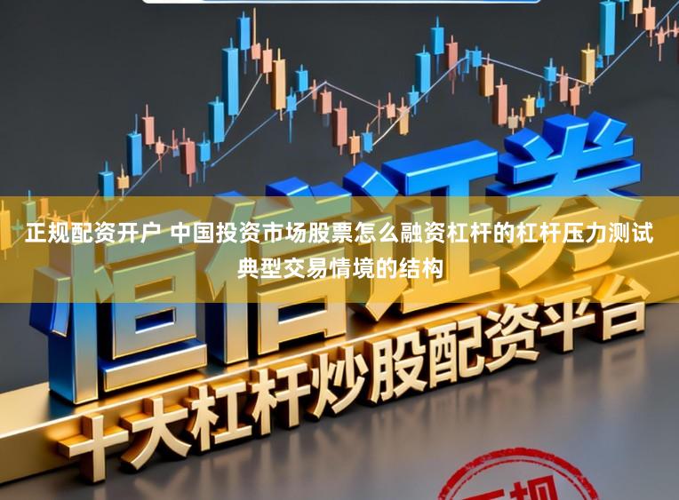 正规配资开户 中国投资市场股票怎么融资杠杆的杠杆压力测试典型交易情境的结构