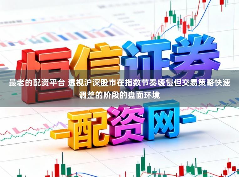 最老的配资平台 透视沪深股市在指数节奏缓慢但交易策略快速调整的阶段的盘面环境