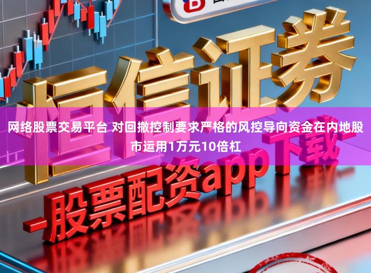网络股票交易平台 对回撤控制要求严格的风控导向资金在内地股市运用1万元10倍杠