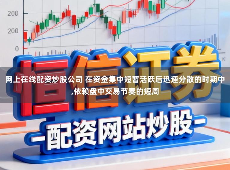 网上在线配资炒股公司 在资金集中短暂活跃后迅速分散的时期中,依赖盘中交易节奏的短周