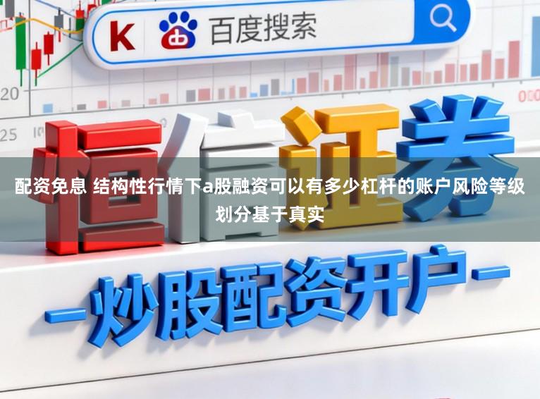配资免息 结构性行情下a股融资可以有多少杠杆的账户风险等级划分基于真实