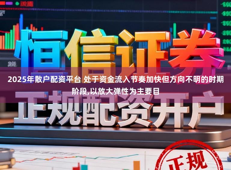 2025年散户配资平台 处于资金流入节奏加快但方向不明的时期阶段,以放大弹性为主要目