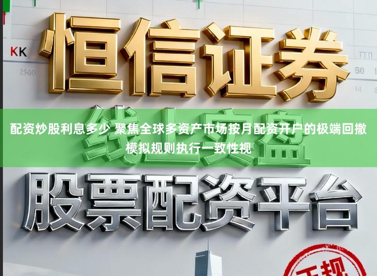配资炒股利息多少 聚焦全球多资产市场按月配资开户的极端回撤模拟规则执行一致性视