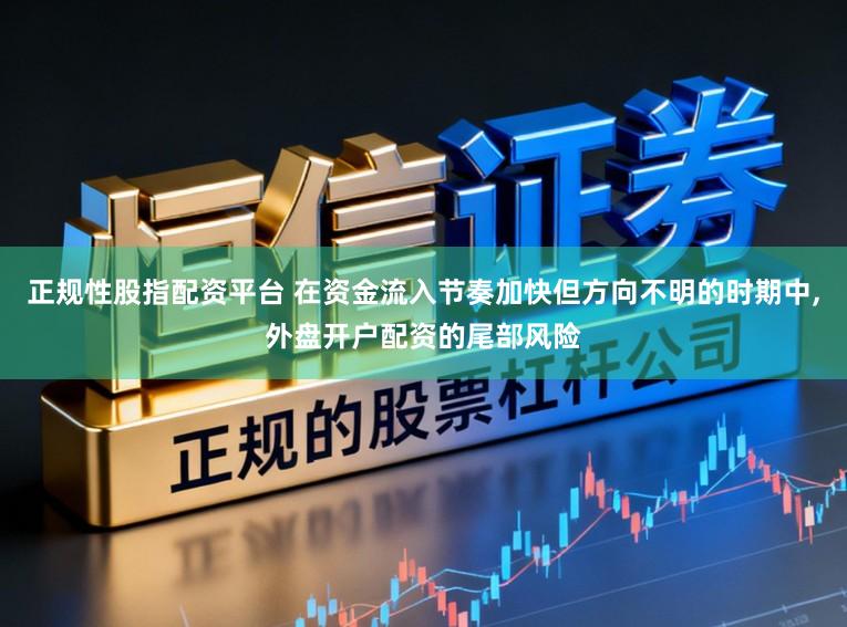 正规性股指配资平台 在资金流入节奏加快但方向不明的时期中,外盘开户配资的尾部风险