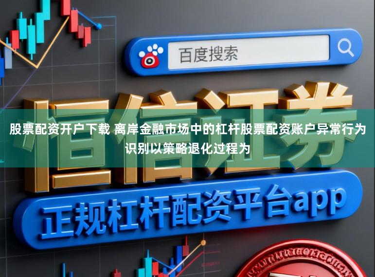 股票配资开户下载 离岸金融市场中的杠杆股票配资账户异常行为识别以策略退化过程为