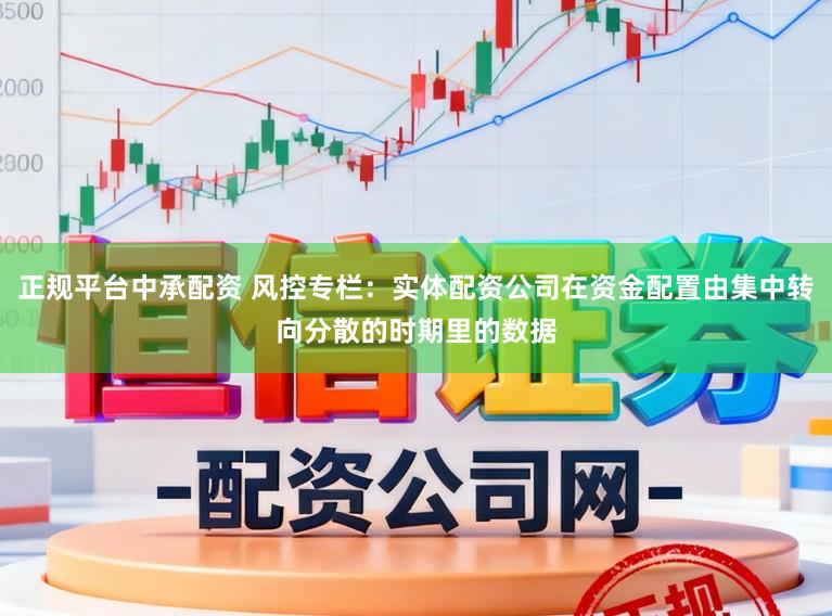 正规平台中承配资 风控专栏：实体配资公司在资金配置由集中转向分散的时期里的数据