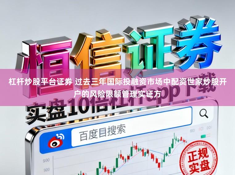 杠杆炒股平台证券 过去三年国际投融资市场中配资世家炒股开户的风险限额管理实证方