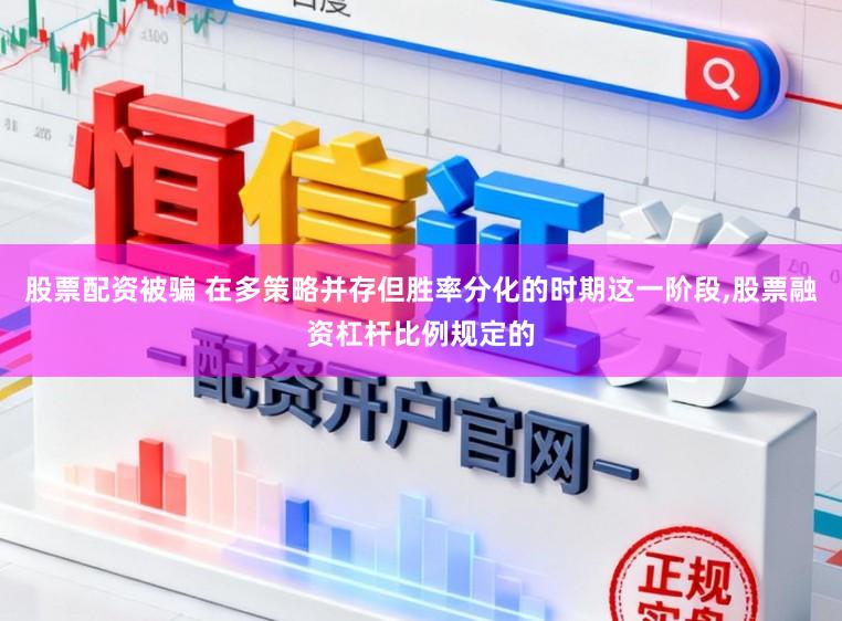 股票配资被骗 在多策略并存但胜率分化的时期这一阶段，股票融资杠杆比例规定的