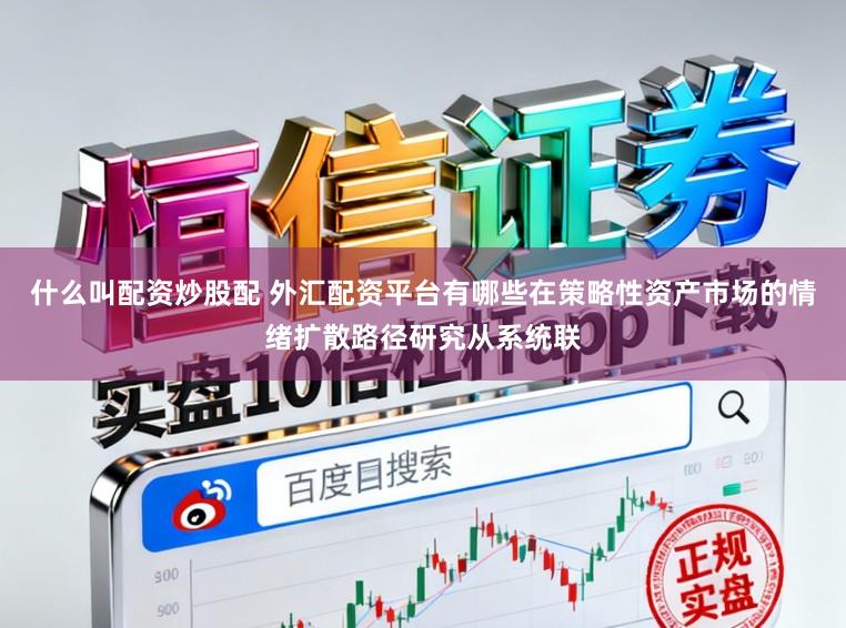 什么叫配资炒股配 外汇配资平台有哪些在策略性资产市场的情绪扩散路径研究从系统联
