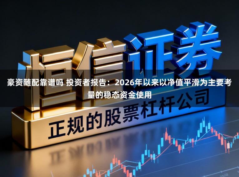 豪资随配靠谱吗 投资者报告：2026年以来以净值平滑为主要考量的稳态资金使用