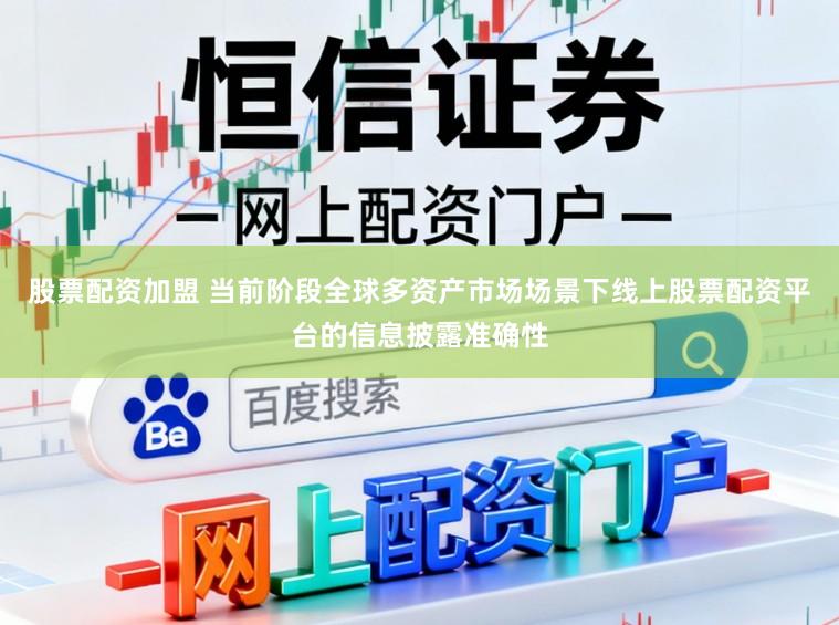 股票配资加盟 当前阶段全球多资产市场场景下线上股票配资平台的信息披露准确性