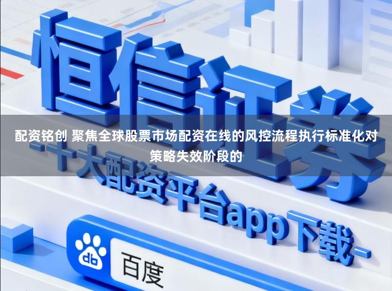 配资铭创 聚焦全球股票市场配资在线的风控流程执行标准化对策略失效阶段的