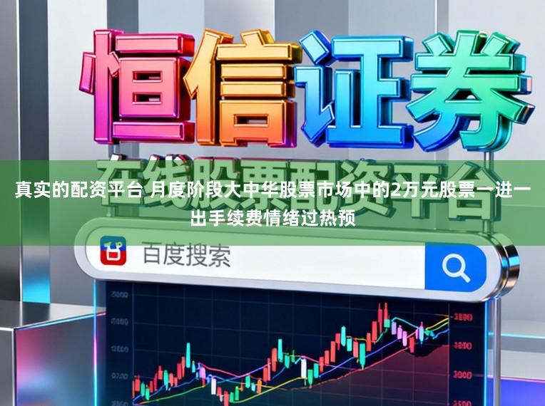 真实的配资平台 月度阶段大中华股票市场中的2万元股票一进一出手续费情绪过热预
