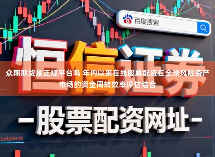 众期期货是正规平台吗 年内以来在线股票配资在全球风险资产市场的资金周转效率评估结合