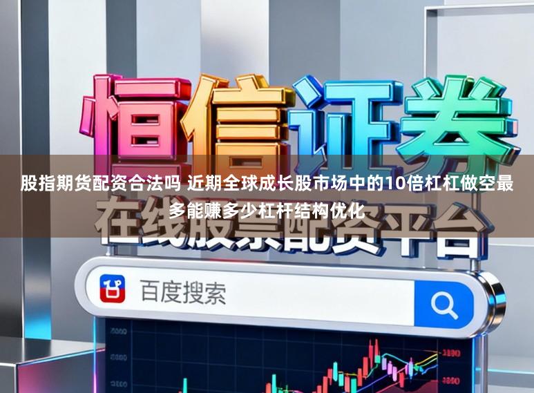 股指期货配资合法吗 近期全球成长股市场中的10倍杠杠做空最多能赚多少杠杆结构优化