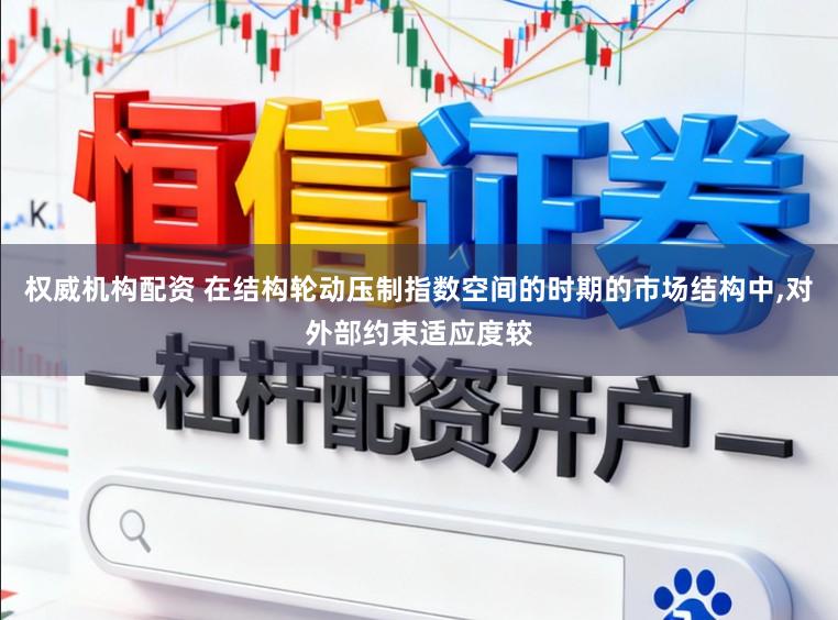 权威机构配资 在结构轮动压制指数空间的时期的市场结构中,对外部约束适应度较