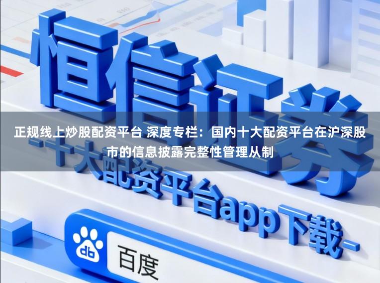 正规线上炒股配资平台 深度专栏：国内十大配资平台在沪深股市的信息披露完整性管理从制