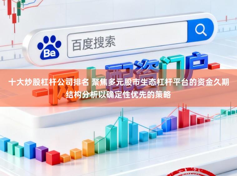 十大炒股杠杆公司排名 聚焦多元股市生态杠杆平台的资金久期结构分析以确定性优先的策略