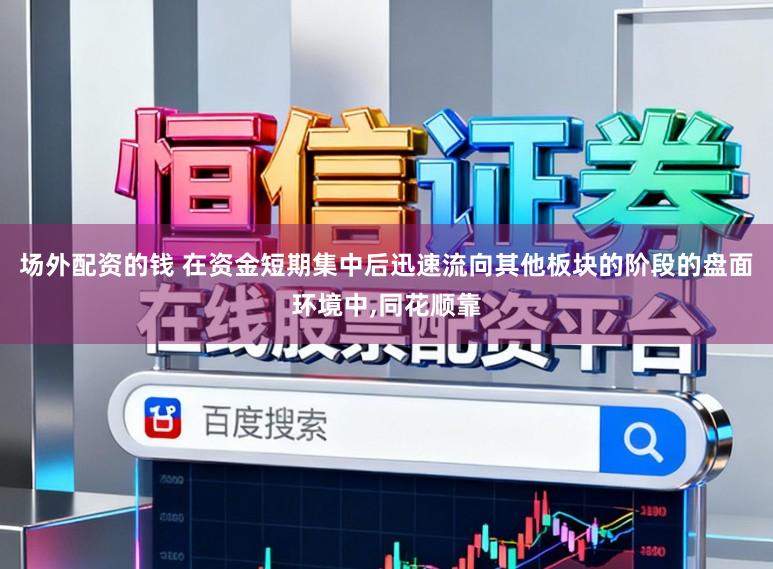 场外配资的钱 在资金短期集中后迅速流向其他板块的阶段的盘面环境中，同花顺靠