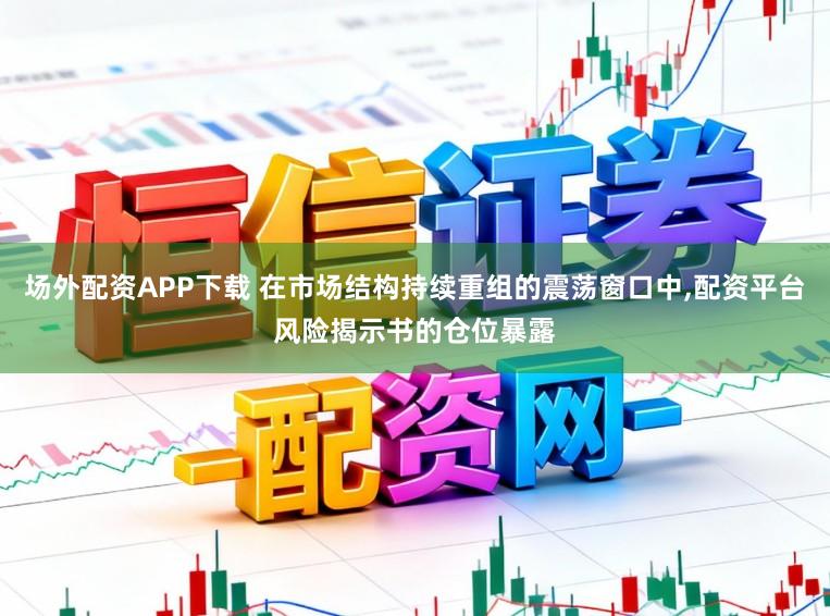 场外配资APP下载 在市场结构持续重组的震荡窗口中,配资平台风险揭示书的仓位暴露