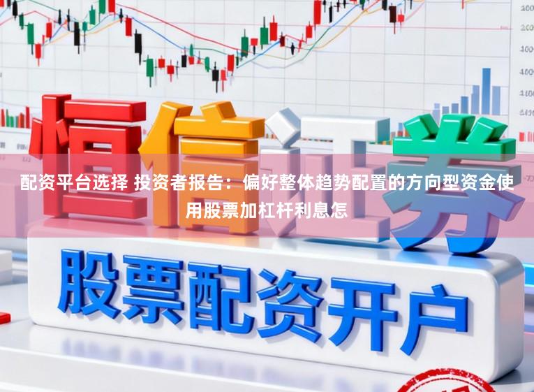 配资平台选择 投资者报告：偏好整体趋势配置的方向型资金使用股票加杠杆利息怎