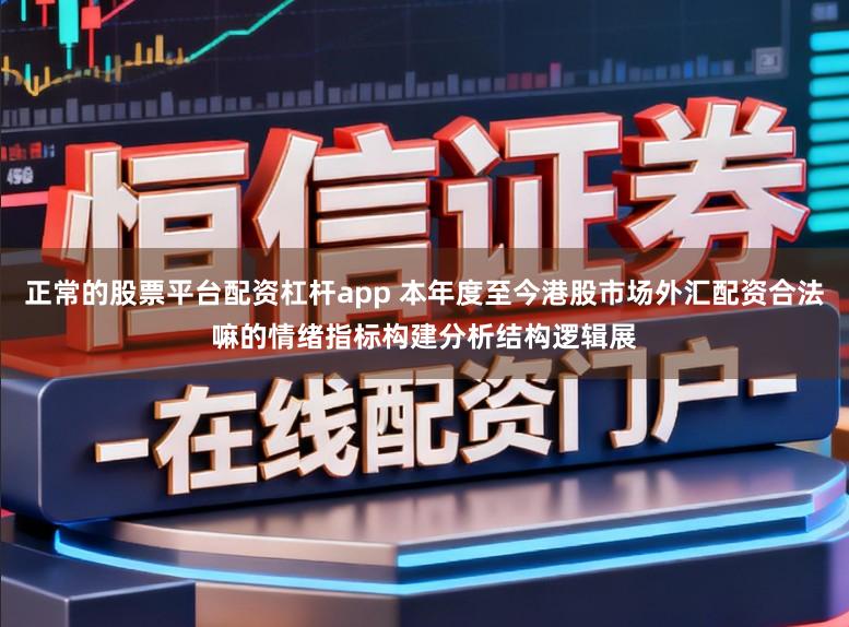 正常的股票平台配资杠杆app 本年度至今港股市场外汇配资合法嘛的情绪指标构建分析结构逻辑展