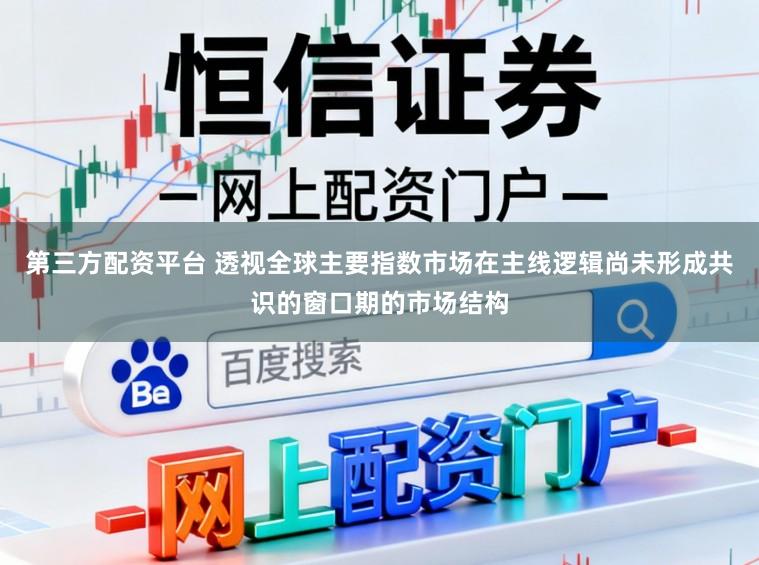 第三方配资平台 透视全球主要指数市场在主线逻辑尚未形成共识的窗口期的市场结构