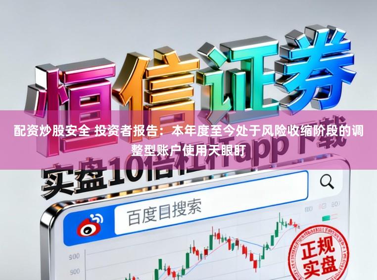 配资炒股安全 投资者报告：本年度至今处于风险收缩阶段的调整型账户使用天眼盯