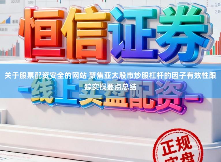 关于股票配资安全的网站 聚焦亚太股市炒股杠杆的因子有效性跟踪实操要点总结