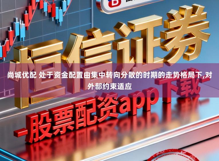 尚城优配 处于资金配置由集中转向分散的时期的走势格局下，对外部约束适应